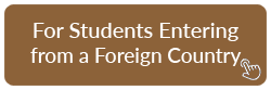 For students entering from a foreign country, click here.